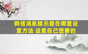 微信消息提示音在哪里设置方法 设置自己想要的